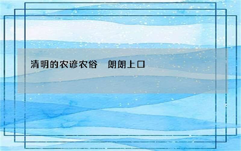 清明的农谚农俗 朗朗上口